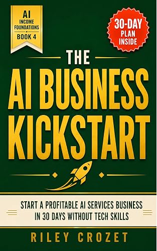 THE AI BUSINESS KICKSTART: START A PROFITABLE AI SERVICES BUSINESS IN 30 DAYS WITHOUT TECH SKILLS (AI Income Foundations Book 4)