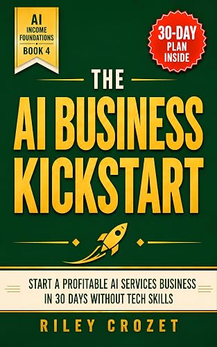 THE AI BUSINESS KICKSTART: Start a Profitable AI Services Business in 30 Days Without Tech Skills: Choose a Niche, Package Your Offer, and Land Paying ... Edition) (AI Income Foundations Book 4)