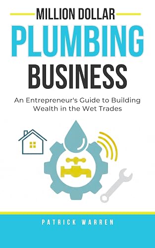 Million Dollar Plumbing Business: An Entrepreneur's Guide to Building Wealth in the Wet Trades (Million Dollar Trades Business)