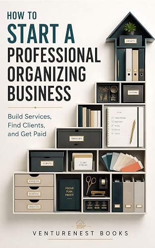 How to Start a Professional Organizing Business: Build Services, Find Clients, and Get Paid