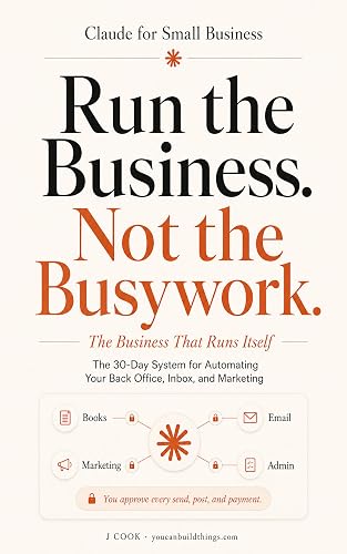 Claude for Small Business - The Business That Runs Itself: The 30-Day System for Automating Your Back Office, Inbox, and Marketing (Claude Beyond Code Series Book 3)