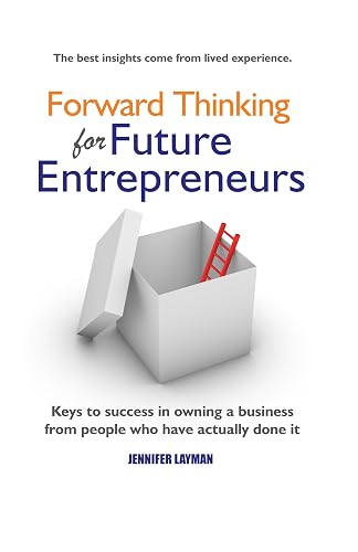 Forward Thinking for Future Entrepreneurs: Keys to Success in Owning a Business from People Who Have Actually Done It