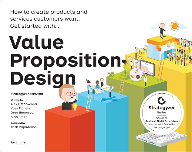Value Proposition Design: How to Create Products and Services Customers Want