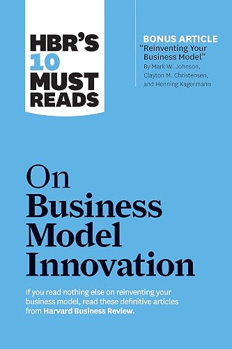HBR's 10 Must Reads on Business Model Innovation (with featured article "Reinventing Your Business Model" by Mark W. Johnson, Clayton M. Christensen, and Henning Kagermann) (HBR’s 10 Must Reads)