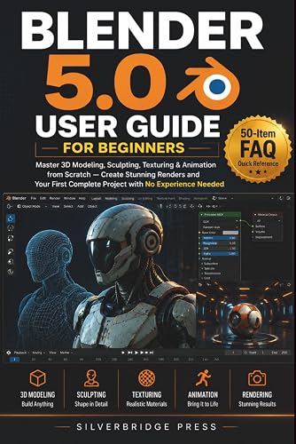 BLENDER 5.0 USER GUIDE FOR BEGINNERS: Master 3D Modeling, Sculpting, Texturing & Animation from Scratch — Create Stunning Renders and Your First Complete Project with No Experience Needed