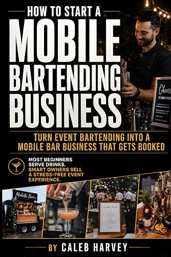 How to Start a Mobile Bartending Business: A practical mobile bar business startup guide for turning event bartending into a professional service with ... contracts, setup, clients, and confidence