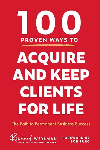 100 Proven Ways to Acquire and Keep Clients for Life: The Path to Permanent Business Success (Client Success, Customer Retention Strategies)