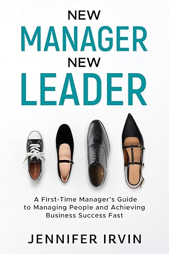 New Manager, New Leader: A First-Time Manager's Guide to Managing People and Business Success Fast