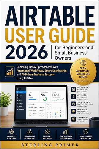 Airtable User Guide 2026 for Beginners and Small Business Owners: Replacing Messy Spreadsheets with Automated Workflows, Smart Dashboards, and AI-Driven Business Systems Using Airtable