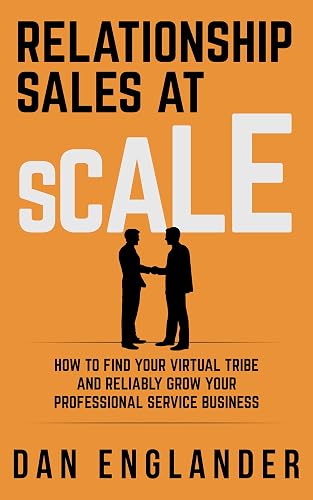 Relationship Sales at Scale: How to Find Your Virtual Tribe and Reliably Grow Your Professional Service Business