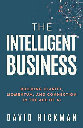 The Intelligent Business: Building Clarity, Momentum, and Connection in the Age of AI