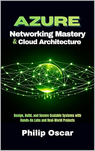 Azure Cloud Architecture & Networking Mastery: Design, Build, and Secure Scalable Systems with Hands-On Labs and Real-World Projects