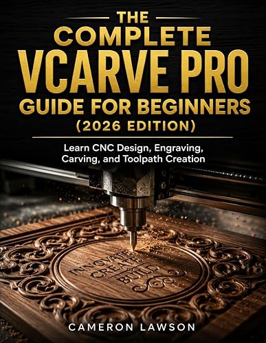 The Complete VCarve Pro Guide for Beginners (2026 Edition): Learn CNC Design, Engraving, Carving, and Toolpath Creation