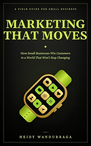 Marketing That Moves: How Small Businesses Win Customers in a World That Won't Stop Changing