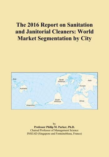 The 2016 Report on Sanitation and Janitorial Cleaners: World Market Segmentation by City