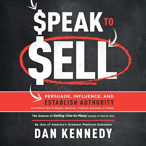 Speak to Sell: Persuade, Influence, and Establish Authority & Promote Your Products, Services, Practice, Business, or Cause