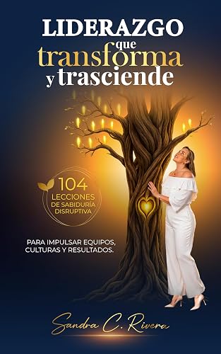 LIDERAZGO QUE TRANSFORMA Y TRASCIENDE: 104 Lecciones de Sabiduría Disruptiva para Impulsar Equipos, Culturas y Resultados (Spanish Edition)