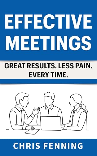 Effective Meetings: Great Results. Less Pain. Every Time. (Business Communication Skills Books Book 3)