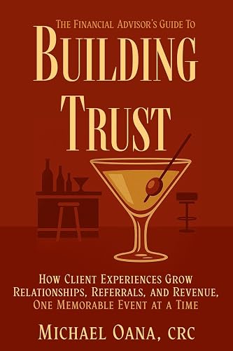 The Financial Advisor's Guide to Building Trust: How Financial Professionals Grow Relationships, Referrals, and Revenue-One Memorable Event at a Time