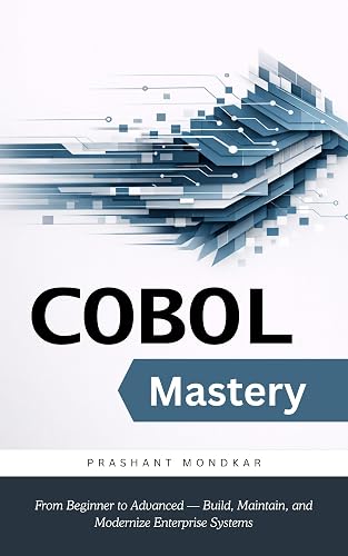 COBOL Mastery: From Beginner to Advanced — Build, Maintain, and Modernize Enterprise Systems