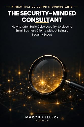 The Security-Minded Consultant: How to Offer Basic Cybersecurity Services to Small Business Clients Without Being a Security Expert (The Practical Cybersecurity Playbook Book 2)