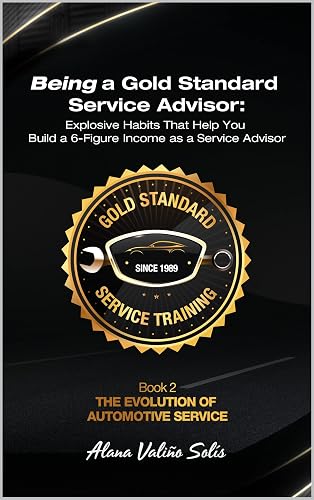 Being A Gold Standard Service Advisor: Explosive Habits That Help You Build a 6-Figure Income as a Service Advisor (The Evolution of Automotive Service)