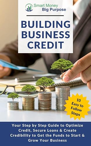 Building Business Credit : Your Step by Step Guide to Optimize Credit, Secure Loans & Create Credibility to Get the Funds to Start & Grow Your Business