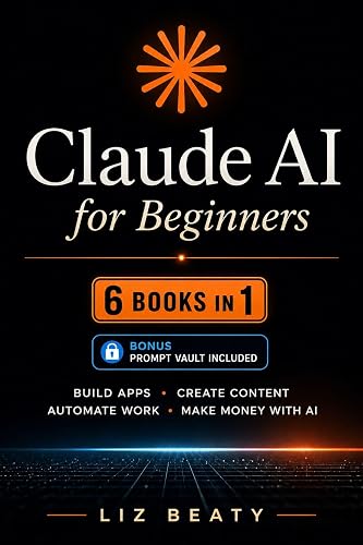 Claude AI for Beginners: 6 Books in 1: Build Apps, Create Content, Automate Work, and Make Money with AI