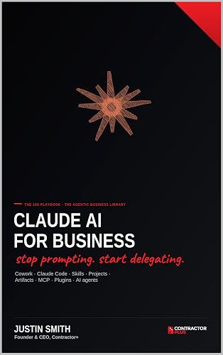 Claude AI for Business: The 10X Playbook: Master Cowork, Claude Code, Skills, Projects, Artifacts, MCP, Plugins, and AI Agents to Automate Work and Build a Smarter Company