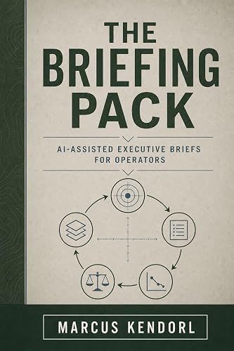 The Briefing Pack: A Field Guide to AI-Assisted Executive Briefs for Operators Who Need Clarity Under Time Pressure, Not Slide Mounts (Operator Pack)