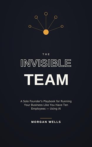 The Invisible Team: A Solo Founder’s Playbook for Running Your Business Like You Have Ten Employees — Using AI