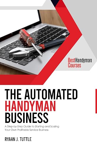 The Automated Handyman Business: A Step-by-Step Guide to Starting and Scaling Your Own Profitable Service Business