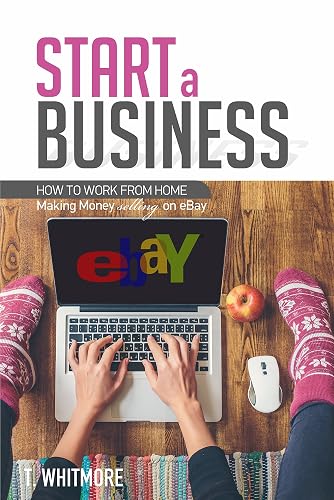 How to Start a Business: How to Work from Home Making Money Selling on eBay