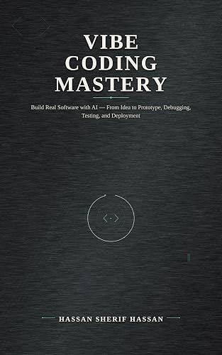 Vibe Coding Mastery: Build Real Software with AI — From Idea to Prototype, Debugging, Testing, and Deployment
