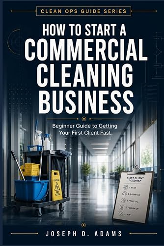 How to Start a Commercial Cleaning Business: Step-by-Step Guide to Starting a Commercial Cleaning Business, Pricing Jobs, and Landing Your First Cleaning Contract (Clean Ops Guide Series)