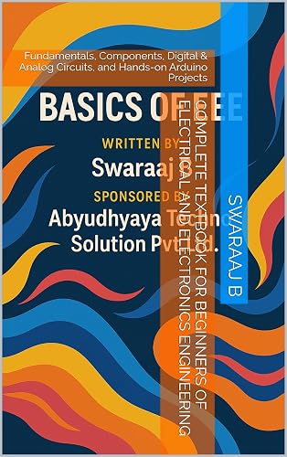 Complete Textbook for Beginners of Electrical and Electronics Engineering: Fundamentals, Components, Digital & Analog Circuits, and Hands-on Arduino Projects