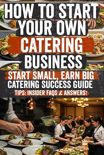 How to Start Your Own Catering Business: Secrets to a Profitable Catering Business: Insider Tips, Hidden Strategies & Expert Techniques to Launch, Grow & Scale Your Catering Empire!