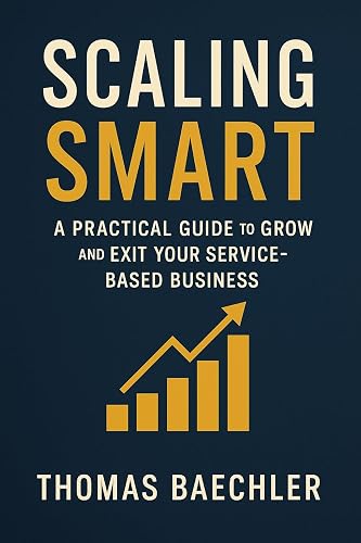 Scaling Smart: A Practical Guide to Grow and Exit Your Service-Based Business