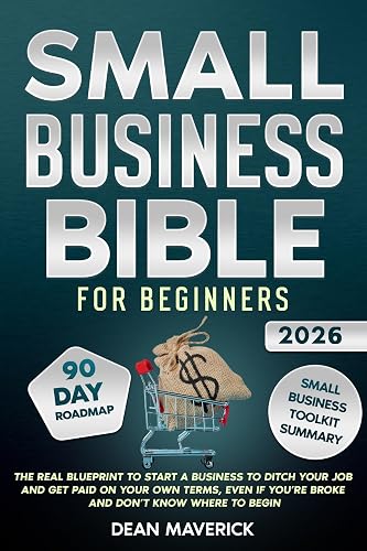 Small Business Bible For Beginners: The Real Blueprint to Start a Business to Ditch Your Job and Get Paid on Your Own Terms, Even if You’re Broke and Don’t Know Where to Begin