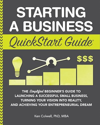 Starting a Business QuickStart Guide: The Simplified Beginner’s Guide to Launching a Successful Small Business, Turning Your Vision into Reality, and ... ... (Starting a Business - QuickStart Guides)