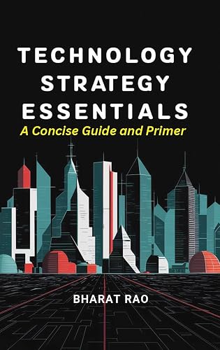 Technology Strategy Essentials: A Concise Guide and Primer: Unlock the Secrets to Developing Cutting-Edge Products, Services, and Business Models, and Building Sustainable Competitive Advantage