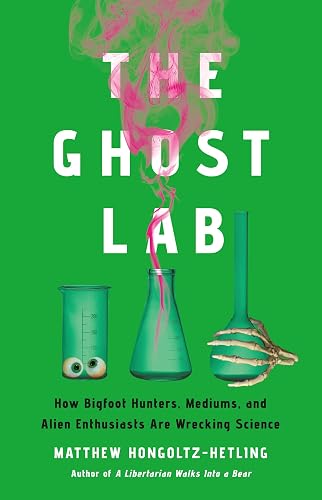 The Ghost Lab: How Bigfoot Hunters, Mediums, and Alien Enthusiasts Are Wrecking Science