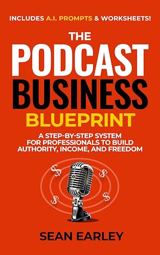 The Podcast Business Blueprint: A Step-by-Step System for Professionals to Build Authority, Income, and Freedom