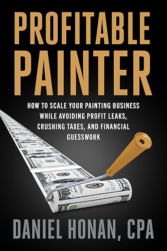 Profitable Painter: How to Scale Your Painting Business While Avoiding Profit Leaks, Crushing Taxes, and Financial Guesswork