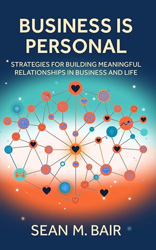 Business is Personal: Strategies for Building Meaningful Relationships in Business and Life