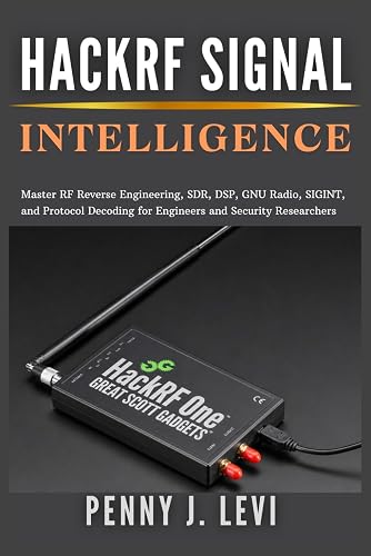 HackRF Signal Intelligence: Master RF Reverse Engineering, SDR, DSP, GNU Radio, SIGINT, and Protocol Decoding for Engineers and Security Researchers (The Complete SDR & RF Engineering Series)