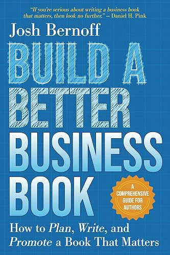 Build a Better Business Book: How to Plan, Write, and Promote a Book That Matters. A Comprehensive Guide for Authors
