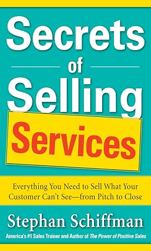 Secrets of Selling Services: Everything You Need to Sell What Your Customer Can’t See—from Pitch to Close: Everything You Need to Sell What Your Customer Can't See--from Pitch to Close