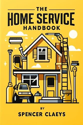 The Home Service Handbook: A quick start guide to launch and scale a home service business that makes $500-1,000+ a day