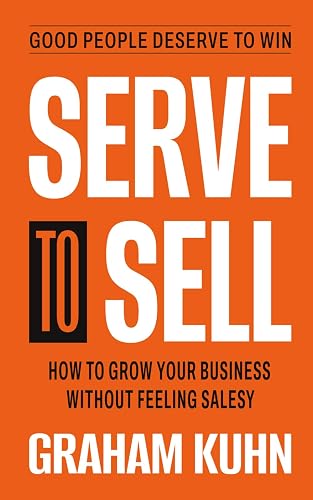 Serve to Sell: How to Grow Your Business Without Feeling Salesy
